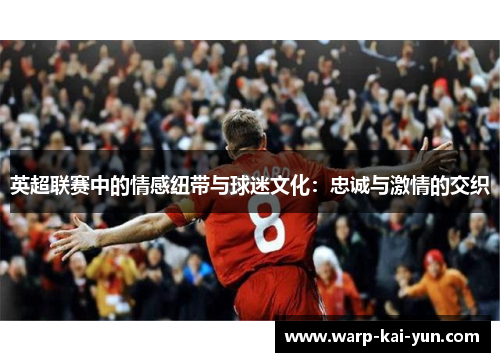 英超联赛中的情感纽带与球迷文化：忠诚与激情的交织