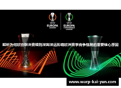 解析为何欧协联决赛规则深刻深远影响欧洲赛事竞争格局的重要核心原因