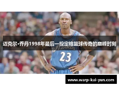 迈克尔·乔丹1998年最后一投定格篮球传奇的巅峰时刻