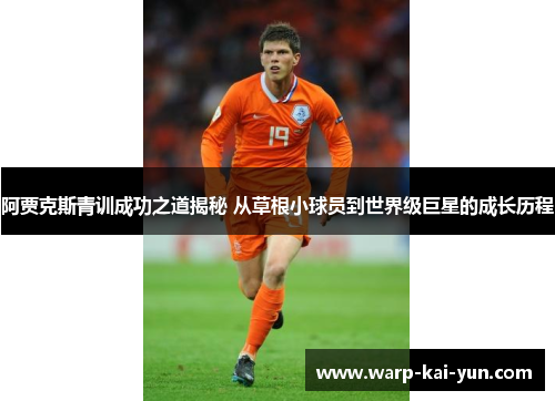 阿贾克斯青训成功之道揭秘 从草根小球员到世界级巨星的成长历程