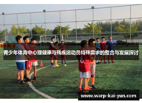 青少年体育中心理健康与残疾运动员特殊需求的整合与发展探讨