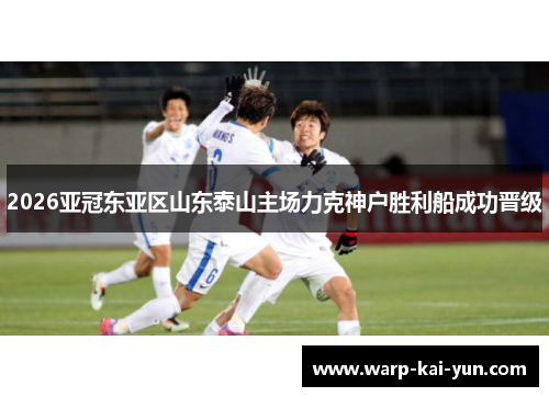 2026亚冠东亚区山东泰山主场力克神户胜利船成功晋级