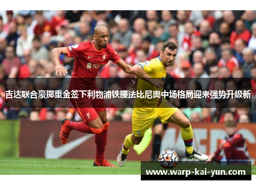 吉达联合豪掷重金签下利物浦铁腰法比尼奥中场格局迎来强势升级新