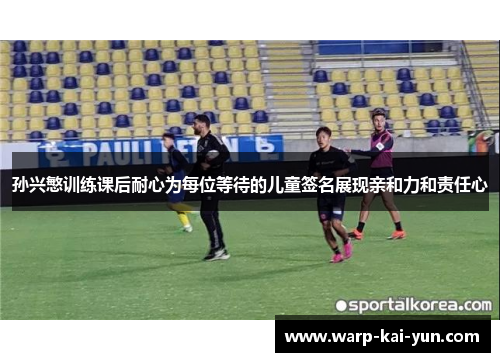 孙兴慜训练课后耐心为每位等待的儿童签名展现亲和力和责任心