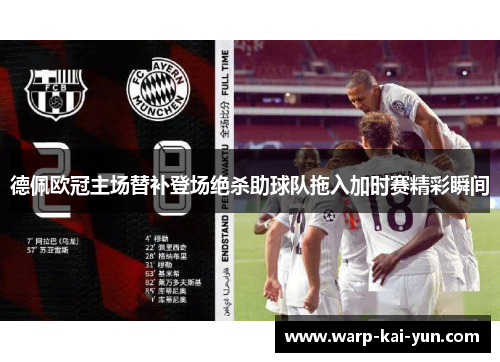 德佩欧冠主场替补登场绝杀助球队拖入加时赛精彩瞬间