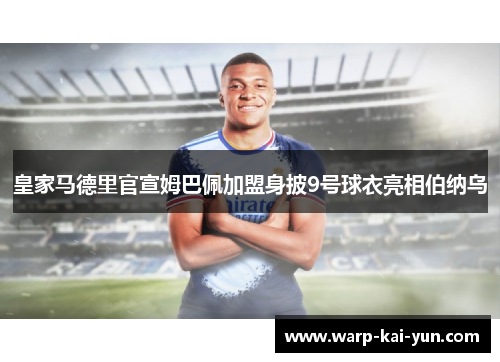 皇家马德里官宣姆巴佩加盟身披9号球衣亮相伯纳乌