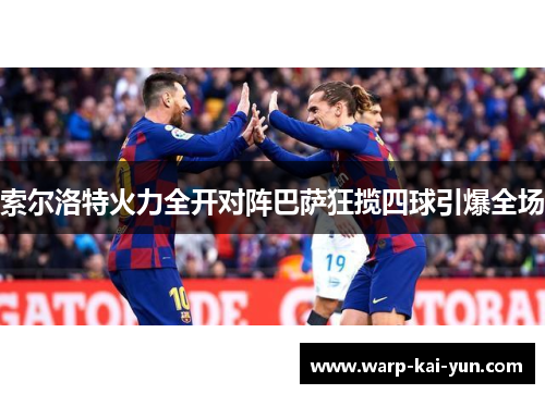 索尔洛特火力全开对阵巴萨狂揽四球引爆全场